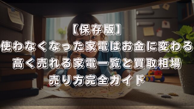 【保存版】使わなくなった家電はお金に変わる？高く売れる家電一覧と買取相場・売り方完全ガイド